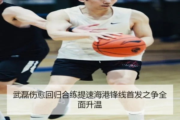 武磊伤愈回归合练提速海港锋线首发之争全面升温